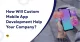 How Will Custom Mobile App Development Help Your Company?