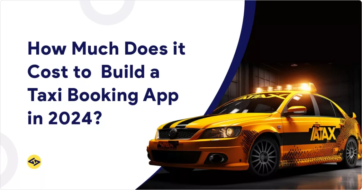 How Much Does it Cost to Build a Taxi Booking App in 2024?
