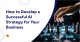 How to Develop a Successful AI Strategy for Your Business