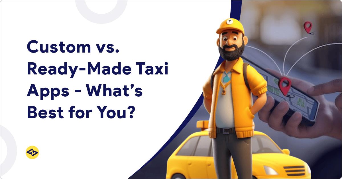 Custom vs Ready Made Taxi Apps