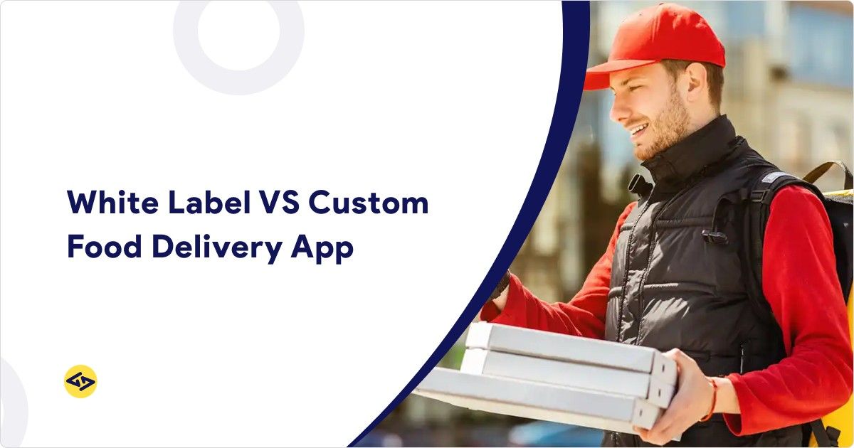 White Label Food Delivery App vs Custom Development: Which Should You Choose?